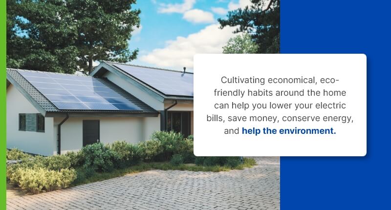 cultivating economical, eco-friendly habits around the home can help you lower your electric